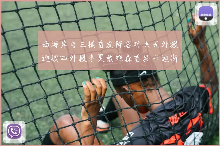 西海岸与三镇首发阵容对决五外援迎战四外援李昊戴维森首发卡迪斯出战